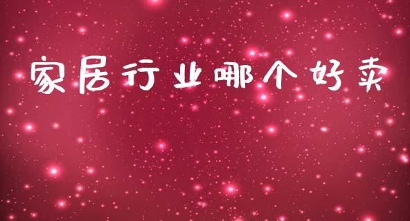 家居行业哪个好卖_https://www.gongyisiwang.com_焦炭期货手续费_第1张