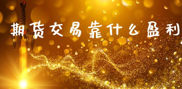 期货交易靠什么盈利_https://www.gongyisiwang.com_焦炭期货手续费_第1张