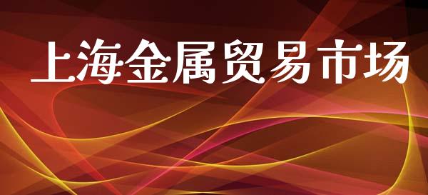 上海金属贸易市场_https://www.gongyisiwang.com_股指期货_第1张