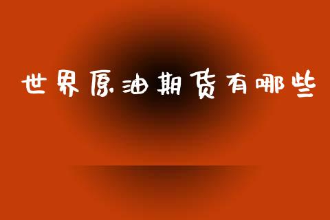 世界原油期货有哪些_https://www.gongyisiwang.com_焦炭期货手续费_第1张
