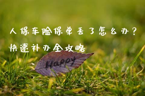 人保车险保单丢了怎么办？快速补办全攻略_https://www.gongyisiwang.com_焦炭期货手续费_第1张