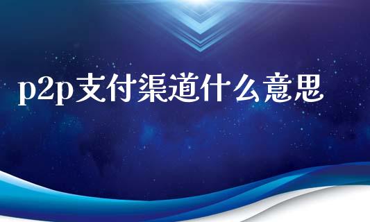 p2p支付渠道什么意思_https://www.gongyisiwang.com_恒指期货_第1张
