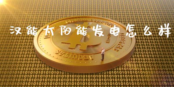汉能太阳能发电怎么样_https://www.gongyisiwang.com_股指期货交易手续费_第1张