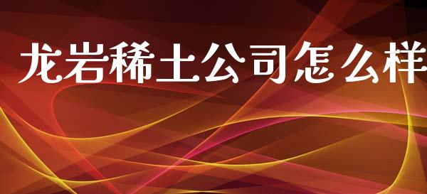 龙岩稀土公司怎么样_https://www.gongyisiwang.com_原油期货_第1张