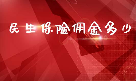 民生保险佣金多少_https://www.gongyisiwang.com_原油期货_第1张