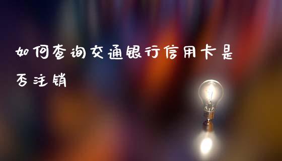 如何查询交通银行信用卡是否注销_https://www.gongyisiwang.com_广发期货手续费_第1张