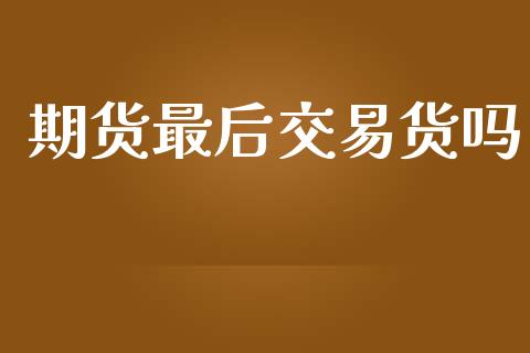 期货最后交易货吗_https://www.gongyisiwang.com_道指_第1张