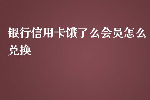 银行信用卡饿了么会员怎么兑换_https://www.gongyisiwang.com_原油期货_第1张