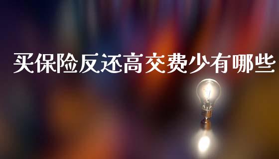 买保险反还高交费少有哪些_https://www.gongyisiwang.com_期货公司手续费排名_第1张