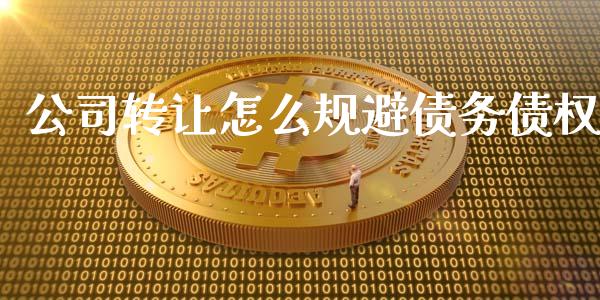 公司转让怎么规避债务债权_https://www.gongyisiwang.com_股指期货交易手续费_第1张