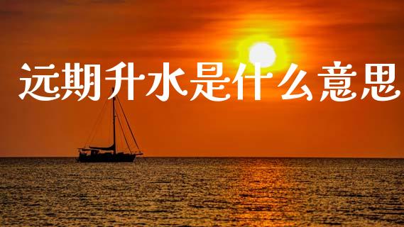 远期升水是什么意思_https://www.gongyisiwang.com_焦炭期货手续费_第1张