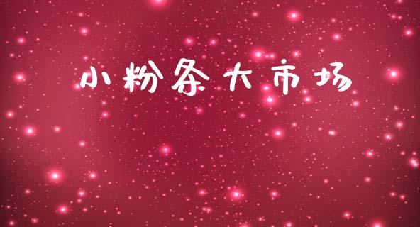小粉条大市场_https://www.gongyisiwang.com_期货公司手续费排名_第1张