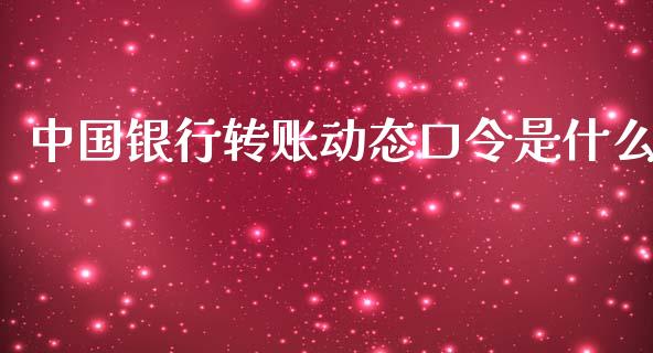 中国银行转账动态口令是什么_https://www.gongyisiwang.com_期货公司手续费排名_第1张