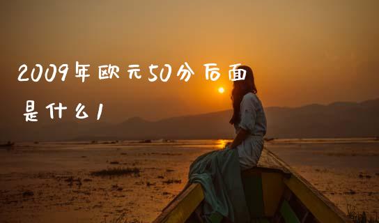 2009年欧元50分后面是什么1_https://www.gongyisiwang.com_恒指期货_第1张
