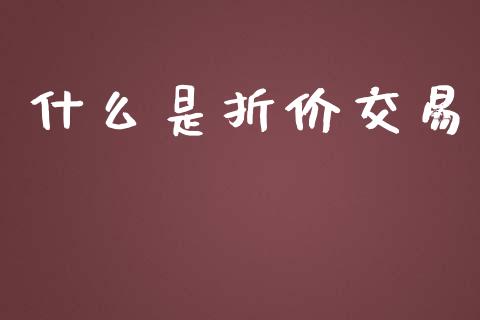什么是折价交易_https://www.gongyisiwang.com_期货公司手续费排名_第1张