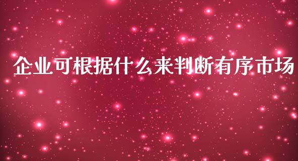 企业可根据什么来判断有序市场_https://www.gongyisiwang.com_期货公司手续费排名_第1张