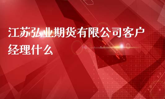 江苏弘业期货有限公司客户经理什么_https://www.gongyisiwang.com_道指_第1张