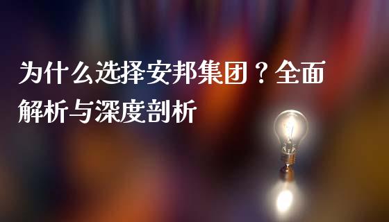 为什么选择安邦集团？全面解析与深度剖析_https://www.gongyisiwang.com_焦炭期货手续费_第1张