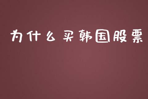 为什么买韩国股票_https://www.gongyisiwang.com_广发期货手续费_第1张
