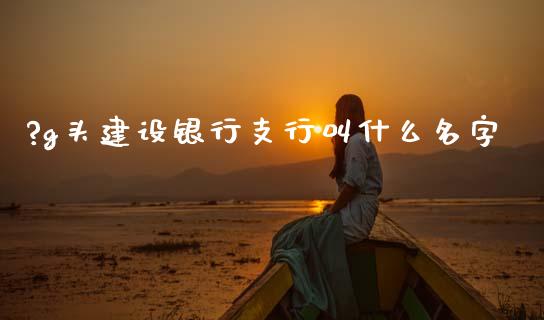 ?g头建设银行支行叫什么名字_https://www.gongyisiwang.com_股指期货_第1张