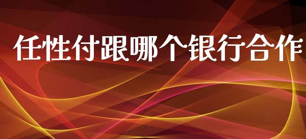 任性付跟哪个银行合作_https://www.gongyisiwang.com_原油期货_第1张