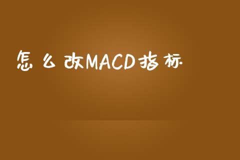 怎么改MACD指标_https://www.gongyisiwang.com_原油期货_第1张