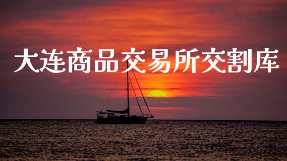 大连商品交易所交割库_https://www.gongyisiwang.com_原油期货_第1张