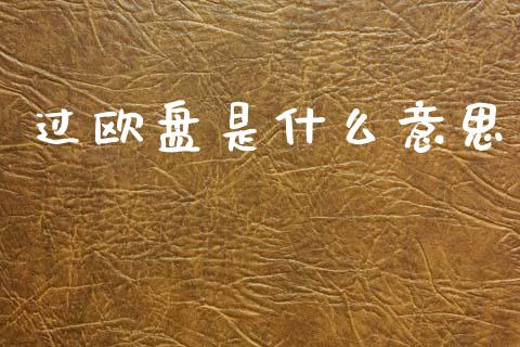 过欧盘是什么意思_https://www.gongyisiwang.com_股指期货交易手续费_第1张