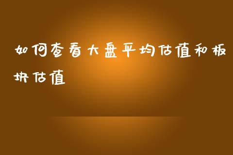 如何查看大盘平均估值和板块估值_https://www.gongyisiwang.com_股指期货交易手续费_第1张