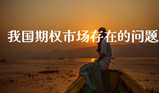 我国期权市场存在的问题_https://www.gongyisiwang.com_原油期货_第1张