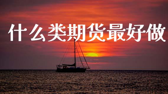 什么类期货最好做_https://www.gongyisiwang.com_道指_第1张