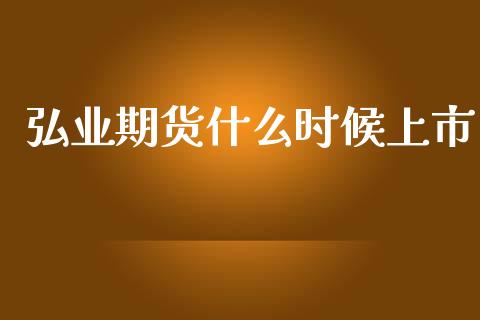 弘业期货什么时候上市_https://www.gongyisiwang.com_股指期货_第1张