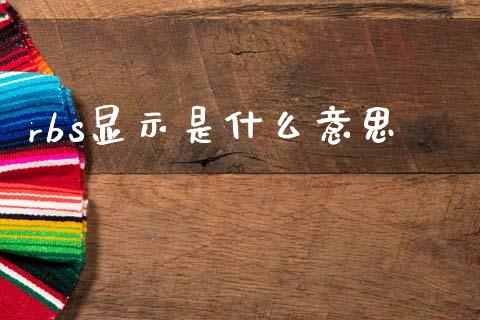 rbs显示是什么意思_https://www.gongyisiwang.com_焦炭期货手续费_第1张
