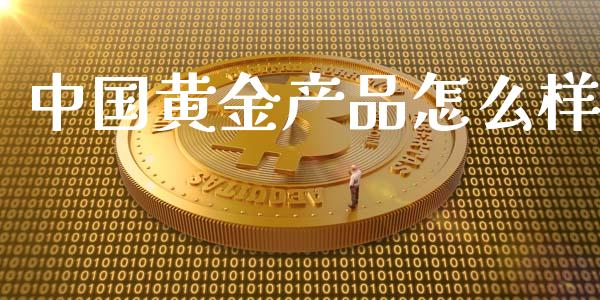 中国黄金产品怎么样_https://www.gongyisiwang.com_原油期货_第1张