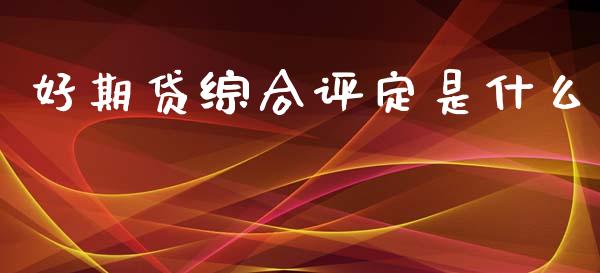 好期贷综合评定是什么_https://www.gongyisiwang.com_恒指期货_第1张