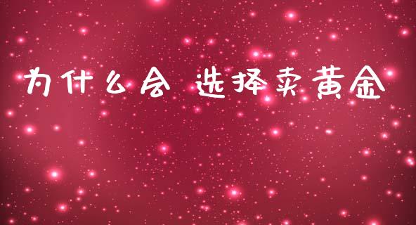 为什么会 选择卖黄金_https://www.gongyisiwang.com_股指期货_第1张