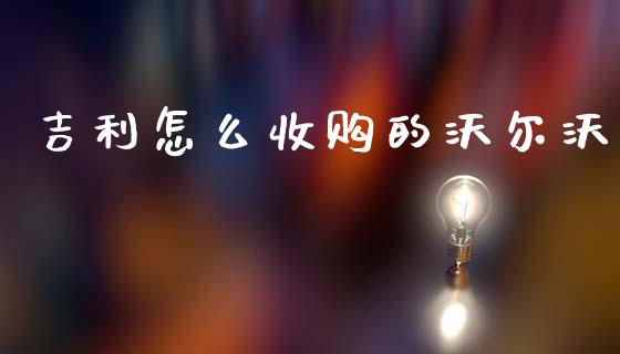 吉利怎么收购的沃尔沃_https://www.gongyisiwang.com_期货公司手续费排名_第1张