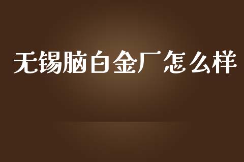 无锡脑白金厂怎么样_https://www.gongyisiwang.com_恒指期货_第1张