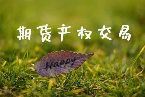 期货产权交易_https://www.gongyisiwang.com_焦炭期货手续费_第1张