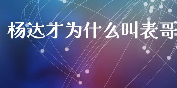 杨达才为什么叫表哥_https://www.gongyisiwang.com_恒指期货_第1张