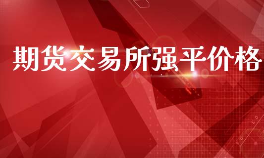 期货交易所强平价格_https://www.gongyisiwang.com_股指期货_第1张