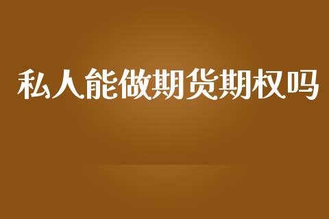 私人能做期货期权吗_https://www.gongyisiwang.com_恒指期货_第1张