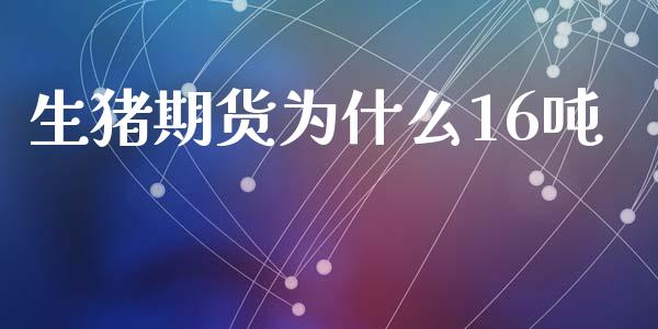 生猪期货为什么16吨_https://www.gongyisiwang.com_股指期货_第1张