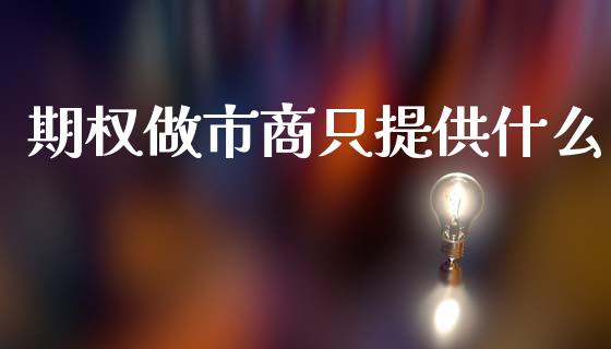 期权做市商只提供什么_https://www.gongyisiwang.com_道指_第1张