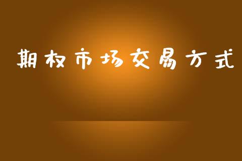 期权市场交易方式_https://www.gongyisiwang.com_股指期货交易手续费_第1张
