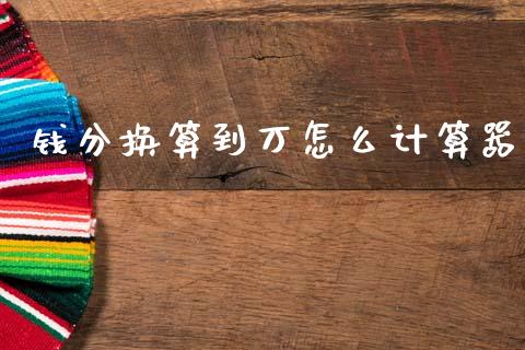 钱分换算到万怎么计算器_https://www.gongyisiwang.com_期货公司手续费排名_第1张