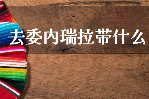 去委内瑞拉带什么_https://www.gongyisiwang.com_股指期货交易手续费_第1张