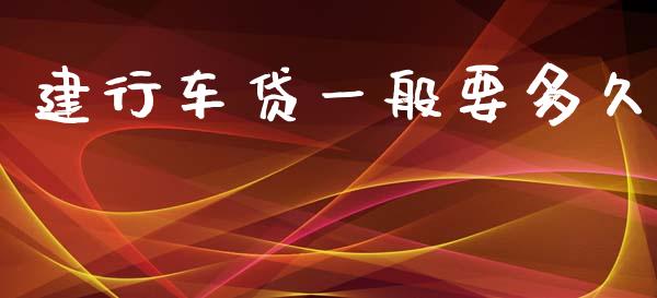 建行车贷一般要多久_https://www.gongyisiwang.com_股指期货交易手续费_第1张