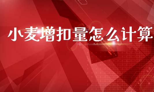小麦增扣量怎么计算_https://www.gongyisiwang.com_广发期货手续费_第1张