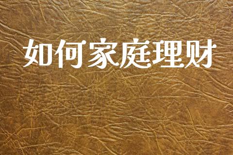 如何家庭理财_https://www.gongyisiwang.com_原油期货_第1张